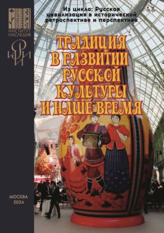 Сборник статей. Традиция в развитии русской культуры и наше время. Сборник материалов Всероссийской научной онлайн-конференции с международным участием, организованной РИИИ и Институтом Наследия, прошедшей 17–18 ноября 2023 г. в рамках цикла «Русская цивилизация в исторической ретроспективе и перспективе»