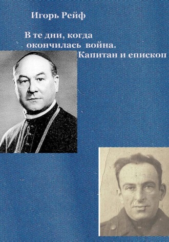Игорь Рейф. В те дни, когда окончилась война. Капитан и епископ