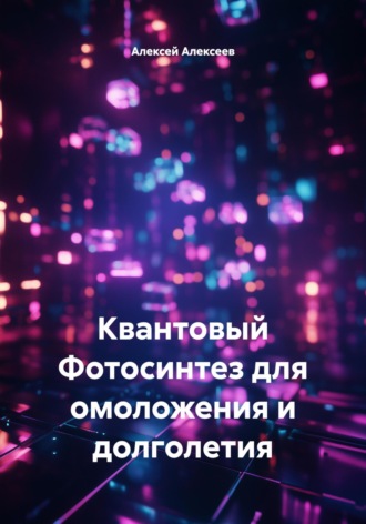 Алексей Алексеев. Квантовый Фотосинтез для омоложения и долголетия