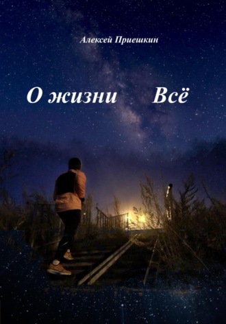 Алексей Приешкин. О жизни. Всё