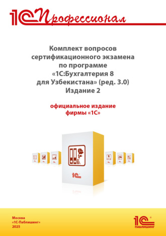 . Комплект вопросов сертификационного экзамена «1С:Профессионал» по программе «1С:Бухгалтерия 8 для Узбекистана» (ред. 3.0) с примерами решений. Издание 2 (+ epub). Версия экзамена – сентябрь 2025 г.