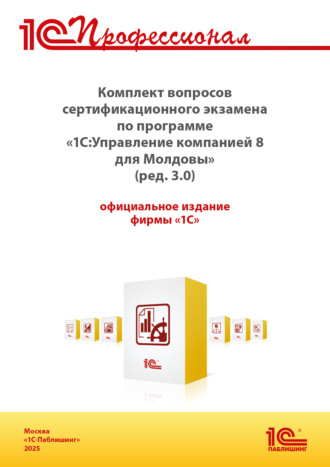 . Комплект вопросов сертификационного экзамена «1С:Профессионал» по программе «1С:Управление компанией 8 для Молдовы» (ред. 3.0) с примерами решений (+ epub). Версия экзамена – сентябрь 2025 г.