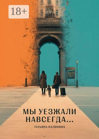 Татьяна Калинина. Мы уезжали навсегда…