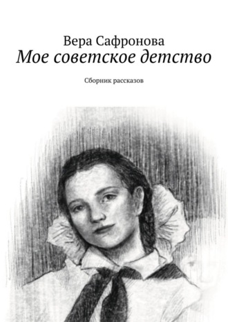 Вера Сафронова. Мое советское детство. Сборник рассказов