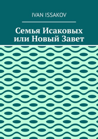 Ivan Issakov. Семья Исаковых или Новый Завет