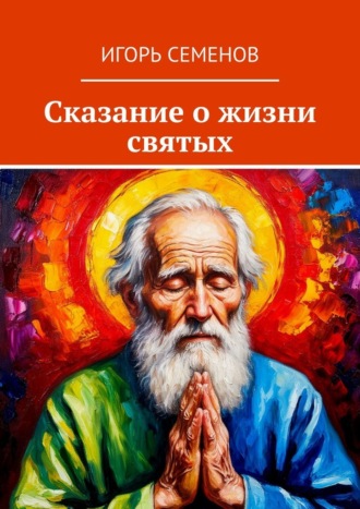 Игорь Павлович Семенов. Сказание о жизни святых