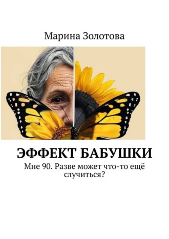 Марина Золотова. Эффект бабушки. Мне 90. Разве может что-то ещё случиться?