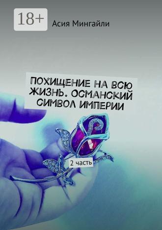Мингайли Асия. Похищение на всю жизнь. Османский символ империи. 2 часть