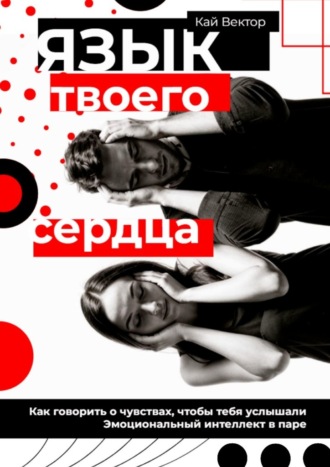 Кай Вектор. Язык твоего сердца. Как говорить о чувствах, чтобы тебя услышали. Эмоциональный интеллект в паре