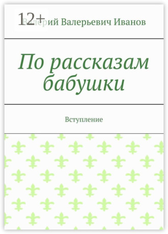 Валерий Валерьевич Иванов. По рассказам бабушки. Вступление