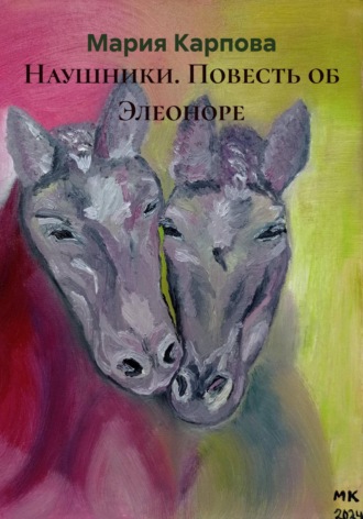 Мария Юрьевна Карпова. Наушники. Повесть об Элеоноре