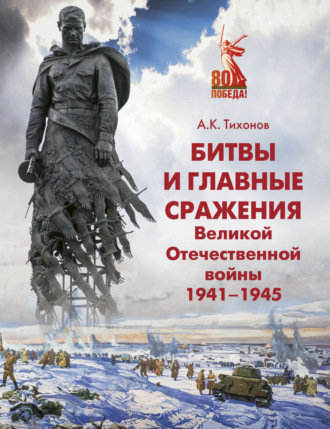 Андрей Тихонов. Битвы и главные сражения Великой Отечественной войны 1941-1945
