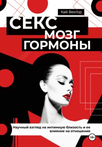 Кай Вектор. Секс, мозг и гормоны. Научный взгляд на интимную близость и ее влияние на отношения