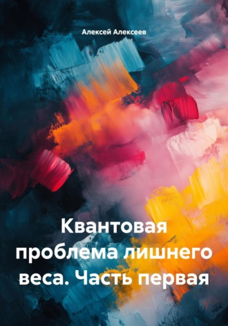 Алексей Алексеев. Квантовая проблема лишнего веса. Часть первая
