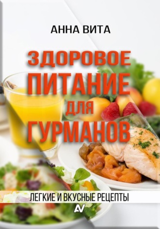 Анна Вита. Здоровое питание для гурманов. Легкие и вкусные рецепты