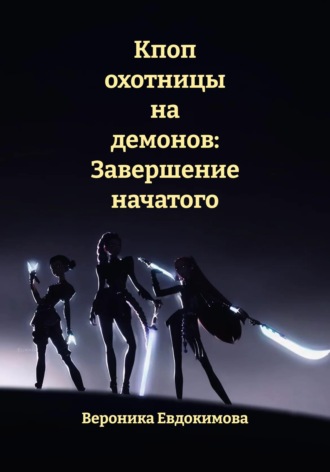 Вероника Евдокимова. Кпоп охотницы на демонов: Завершение начатого