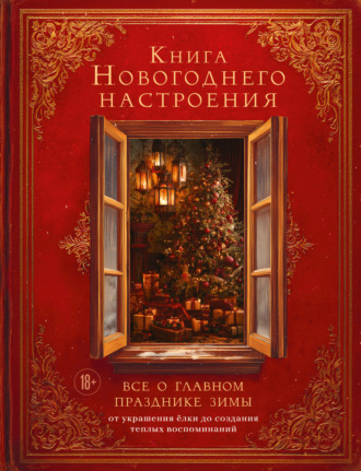 . Книга новогоднего настроения. Все о главном празднике зимы: от украшения елки до создания теплых воспоминаний