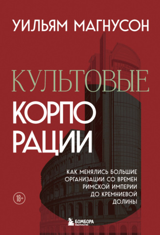 Уильям Магнусон. Культовые корпорации. Как менялись большие организации со времен Римской империи до Кремниевой долины