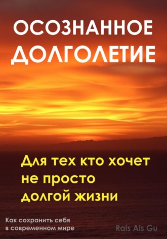 . Осознанное долголетие. Для тех кто хочет не просто долгой жизни