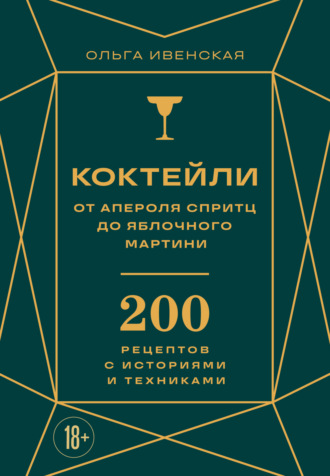 . Коктейли: от апероля спритц до яблочного мартини. 200 рецептов с историями и техниками