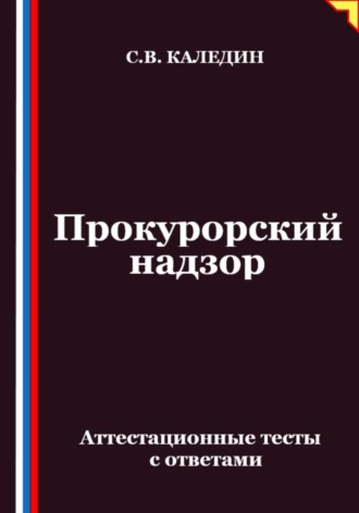 Сергей Каледин. Прокурорский надзор. Аттестационные тесты с ответами
