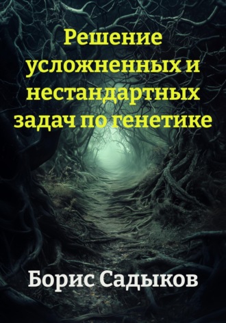Борис Фагимович Садыков. Решение усложненных и нестандартных задач по генетике