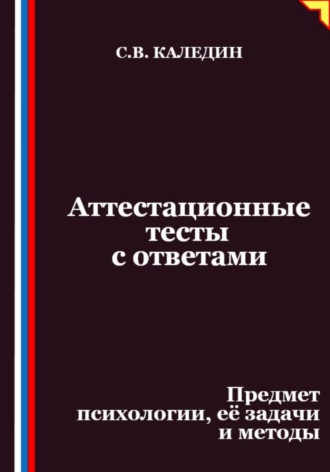 Сергей Каледин. Аттестационные тесты с ответами. Предмет психологии, её задачи и методы