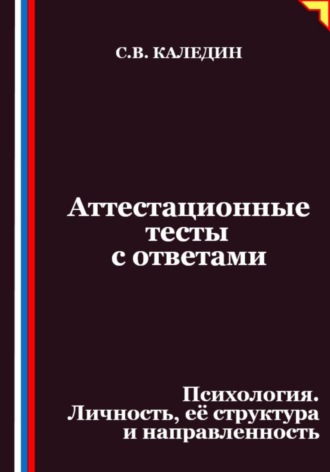 Сергей Каледин. Аттестационные тесты с ответами. Психология. Личность, её структура и направленность