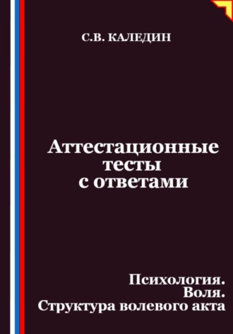 Сергей Каледин. Аттестационные тесты с ответами. Психология. Воля. Структура волевого акта