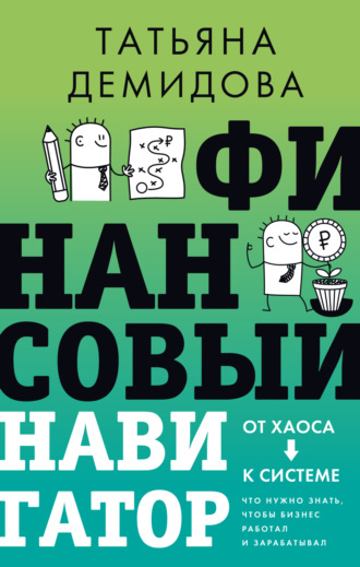Татьяна Демидова. Финансовый навигатор. От хаоса к системе: что нужно знать, чтобы бизнес работал и зарабатывал
