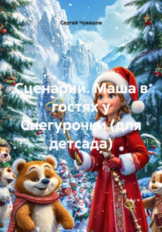 Сергей Чувашов. Сценарий. Маша в гостях у Снегурочки (для детсада)