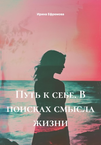 Ирина Ефремова. Путь к себе. В поисках смысла жизни