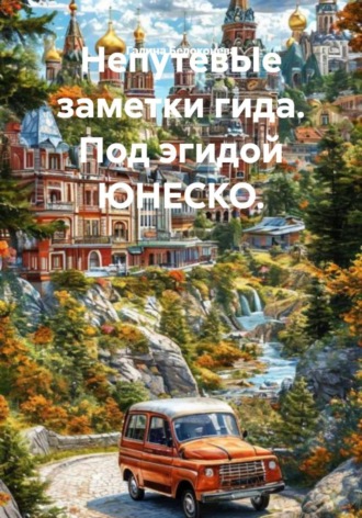 Галина Алексеевна Белоконева. НепутевЫе заметки гида. Под эгидой ЮНЕСКО