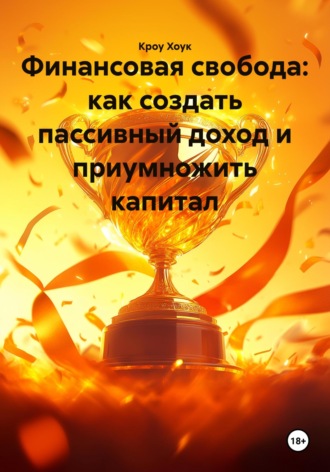 Кроу Хоук. Финансовая свобода: как создать пассивный доход и приумножить капитал