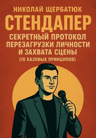 Николай Щербатюк. Стендапер: Секретный Протокол Перезагрузки Личности и Захвата Сцены (10 Базовых Принципов)