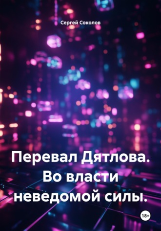 Сергей Викторович Соколов. Перевал Дятлова. Во власти неведомой силы