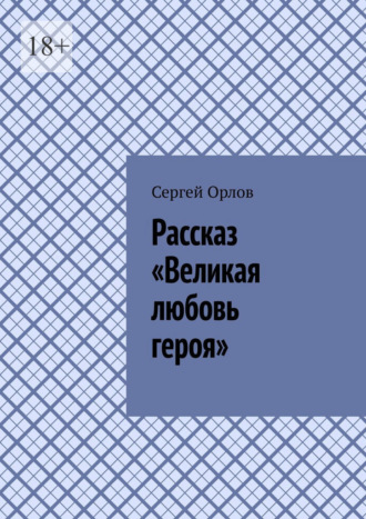 Сергей Орлов. Рассказ «Великая любовь героя»