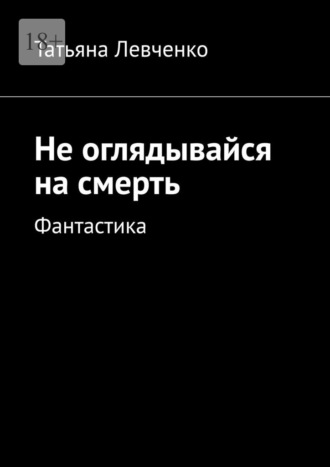 Татьяна Левченко. Не оглядывайся на смерть. Фантастика