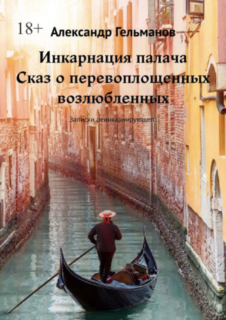 Александр Гельманов. Инкарнация палача. Сказ о перевоплощенных возлюбленных. Записки реинкарнирующего