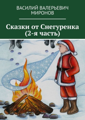 Василий Валерьевич Миронов. Сказки от Снегуренка (2-я часть)
