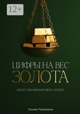 Татьяна Чернышова. Цифры на вес золота. Искусство финансового аудита