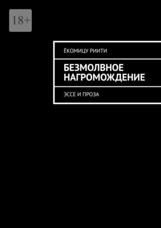 Ёкомицу Риити. Безмолвное нагромождение. Эссе и проза