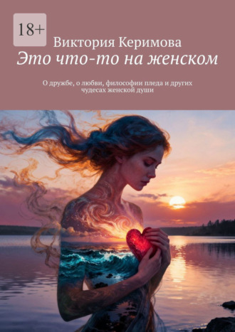 Виктория Керимова. Это что-то на женском. О дружбе, о любви, философии пледа и других чудесах женской души