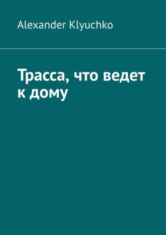 Alexander Klyuchko. Трасса, что ведет к дому