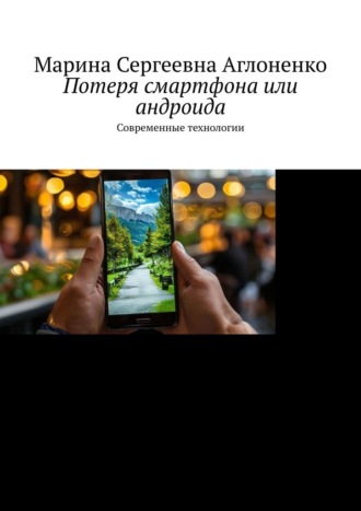 Марина Сергеевна Аглоненко. Потеря смартфона или андроида. Современные технологии