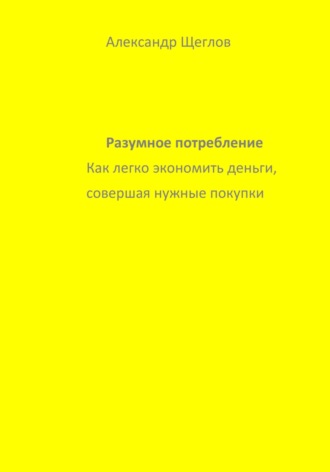 Александр Анатольевич Щеглов. Разумное потребление