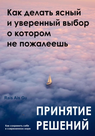 . Принятие решений. Как делать ясный и уверенный выбор, о котором не пожалеешь