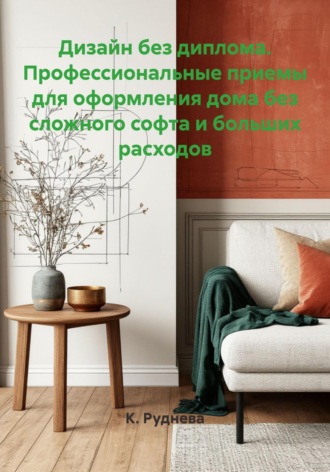 К. Руднева. Дизайн без диплома. Профессиональные приемы для оформления дома без сложного софта и больших расходов