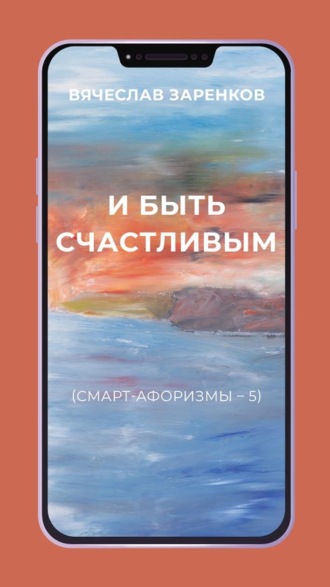 Вячеслав Заренков. И быть счастливым (смарт-афоризмы – 5)