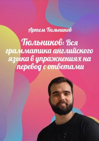 Артем Тюльников. Тюльников: Вся грамматика английского языка в упражнениях на перевод с ответами